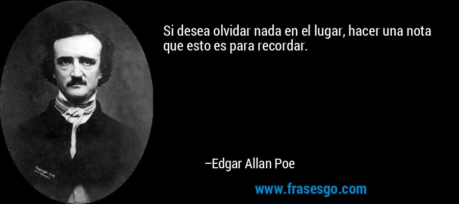 Si desea olvidar nada en el lugar, hacer una nota que esto es para recordar. – Edgar Allan Poe