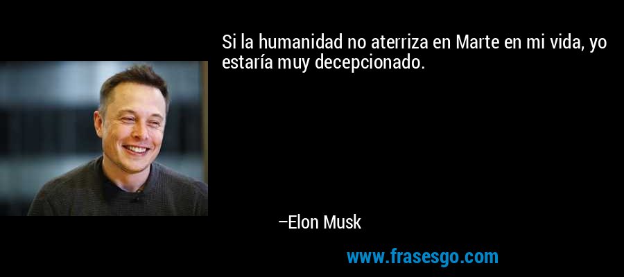 Si la humanidad no aterriza en Marte en mi vida, yo estaría muy decepcionado. – Elon Musk