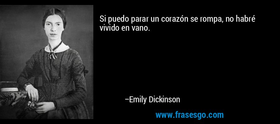 Si puedo parar un corazón se rompa, no habré vivido en vano. – Emily Dickinson