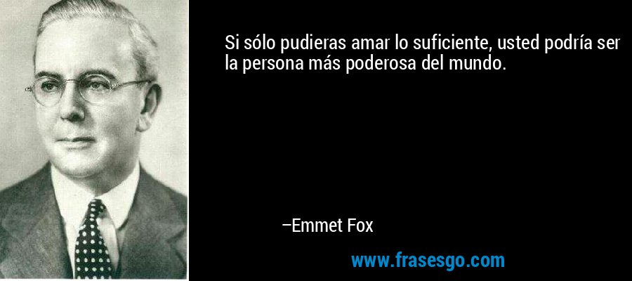 Si sólo pudieras amar lo suficiente, usted podría ser la persona más poderosa del mundo. – Emmet Fox