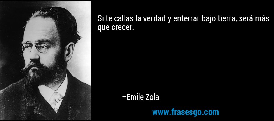 Si te callas la verdad y enterrar bajo tierra, será más que crecer. – Emile Zola
