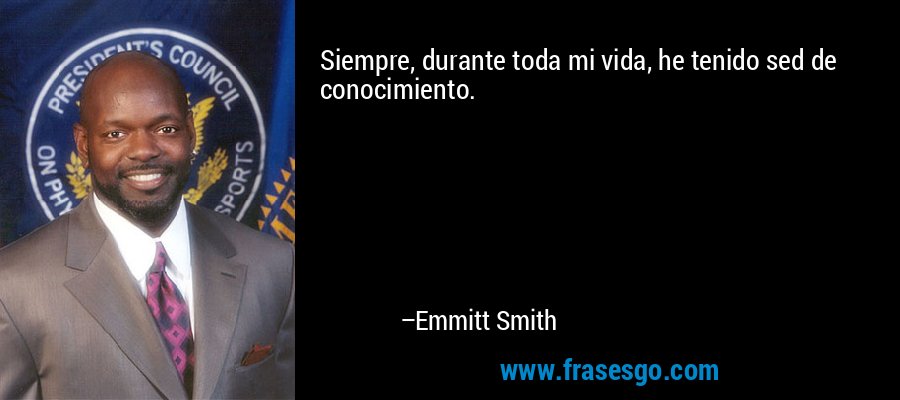 Siempre, durante toda mi vida, he tenido sed de conocimiento. – Emmitt Smith