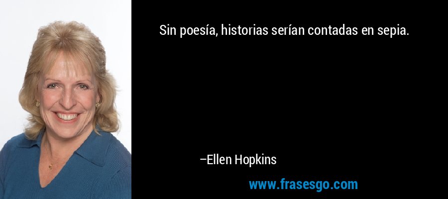 Sin poesía, historias serían contadas en sepia. – Ellen Hopkins