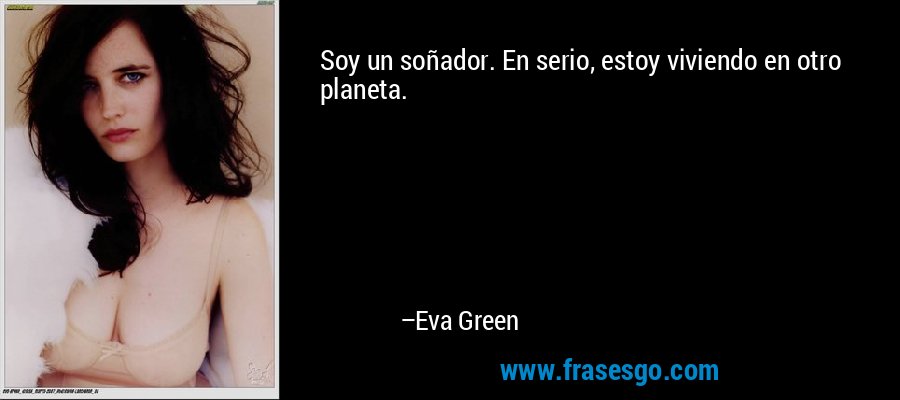 Soy un soñador. En serio, estoy viviendo en otro planeta. – Eva Green