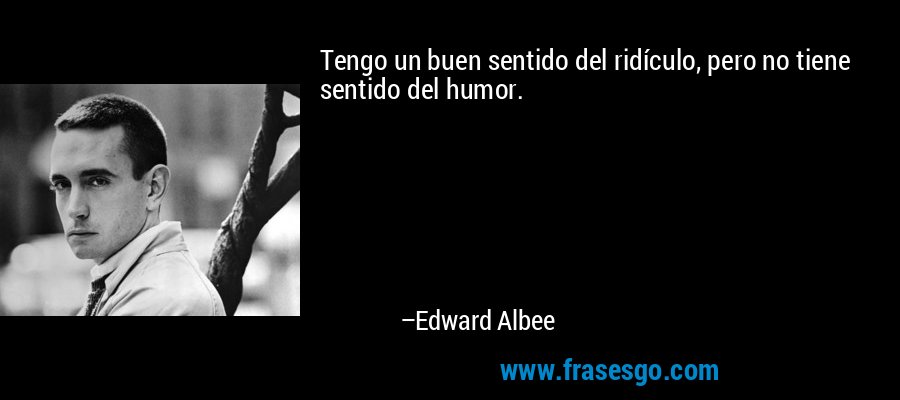 Tengo un buen sentido del ridículo, pero no tiene sentido del humor. – Edward Albee