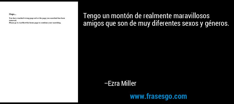 Tengo un montón de realmente maravillosos amigos que son de muy diferentes sexos y géneros. – Ezra Miller