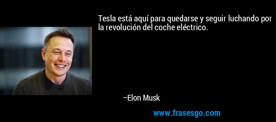 Tesla está aquí para quedarse y seguir luchando por la revolución del coche eléctrico. – Elon Musk