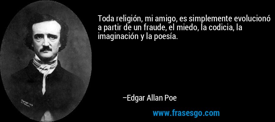 Toda religión, mi amigo, es simplemente evolucionó a partir de un fraude, el miedo, la codicia, la imaginación y la poesía. – Edgar Allan Poe
