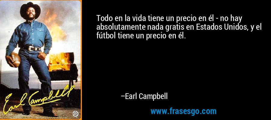 Todo en la vida tiene un precio en él - no hay absolutamente nada gratis en Estados Unidos, y el fútbol tiene un precio en él. – Earl Campbell