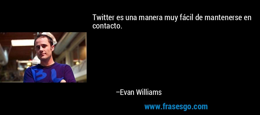 Twitter es una manera muy fácil de mantenerse en contacto. – Evan Williams