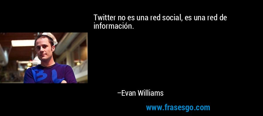 Twitter no es una red social, es una red de información. – Evan Williams