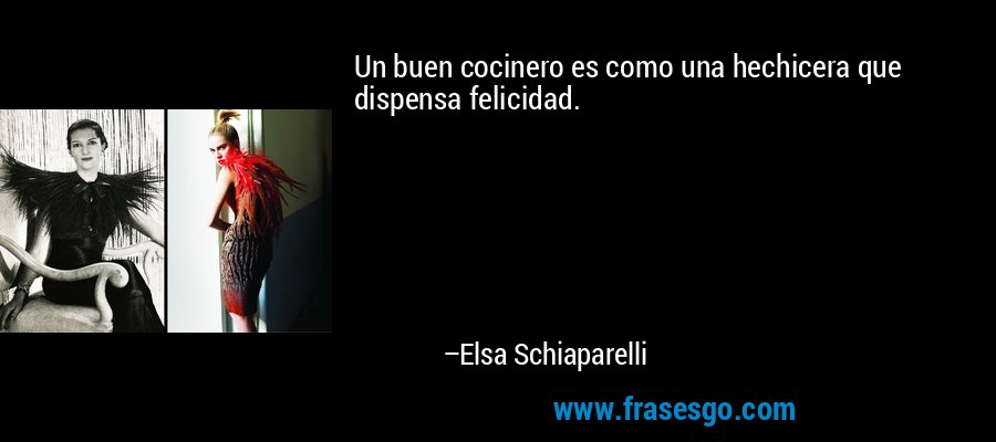 Un buen cocinero es como una hechicera que dispensa felicidad. – Elsa Schiaparelli