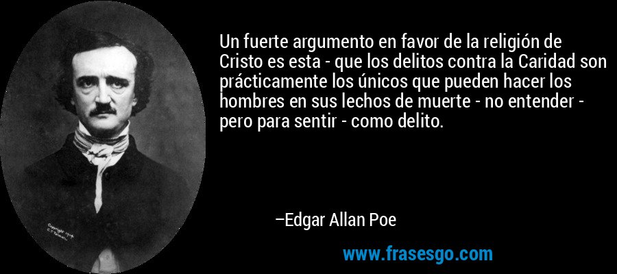 Un fuerte argumento en favor de la religión de Cristo es esta - que los delitos contra la Caridad son prácticamente los únicos que pueden hacer los hombres en sus lechos de muerte - no entender - pero para sentir - como delito. – Edgar Allan Poe