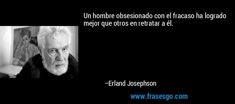 Un hombre obsesionado con el fracaso ha logrado mejor que otros en retratar a él. – Erland Josephson