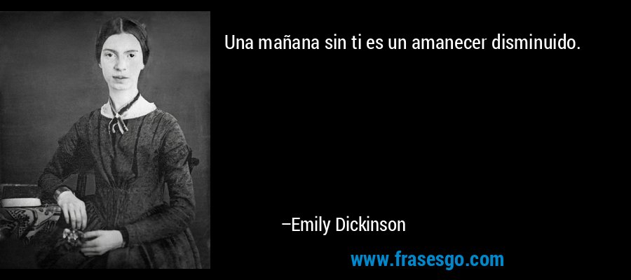 Una mañana sin ti es un amanecer disminuido. – Emily Dickinson