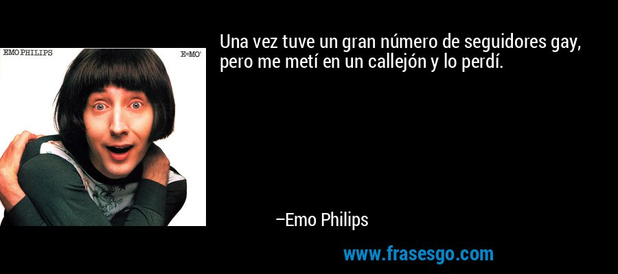 Una vez tuve un gran número de seguidores gay, pero me metí en un callejón y lo perdí. – Emo Philips