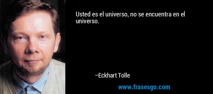 Usted es el universo, no se encuentra en el universo. – Eckhart Tolle