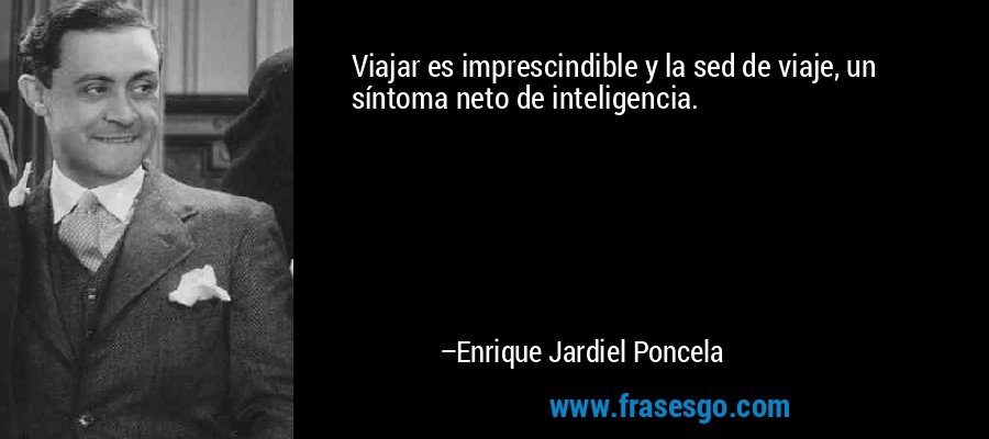 Viajar es imprescindible y la sed de viaje, un síntoma neto de inteligencia. – Enrique Jardiel Poncela