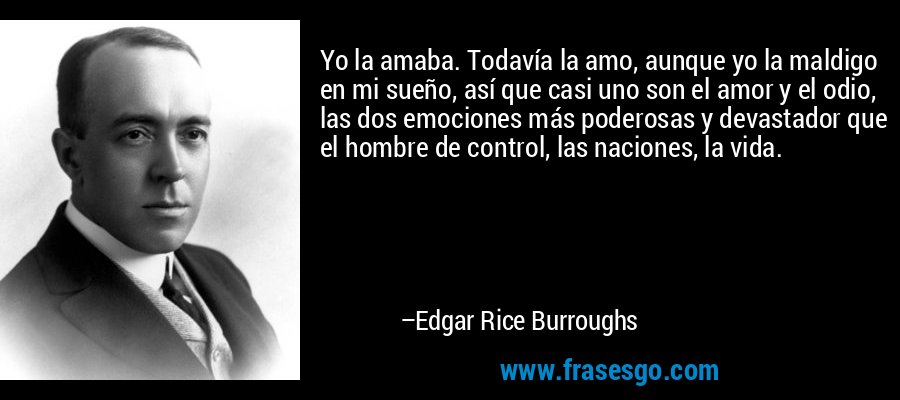 Yo la amaba. Todavía la amo, aunque yo la maldigo en mi sueño, así que casi uno son el amor y el odio, las dos emociones más poderosas y devastador que el hombre de control, las naciones, la vida. – Edgar Rice Burroughs