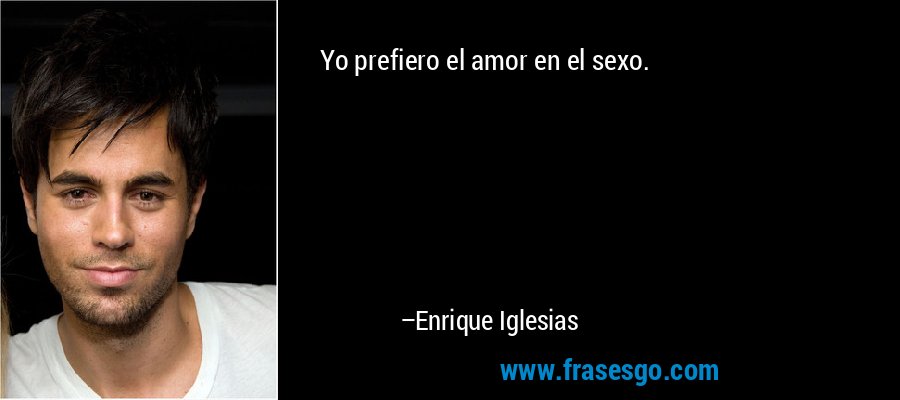Yo prefiero el amor en el sexo. – Enrique Iglesias