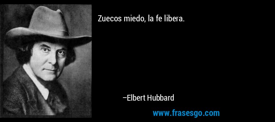 Zuecos miedo, la fe libera. – Elbert Hubbard