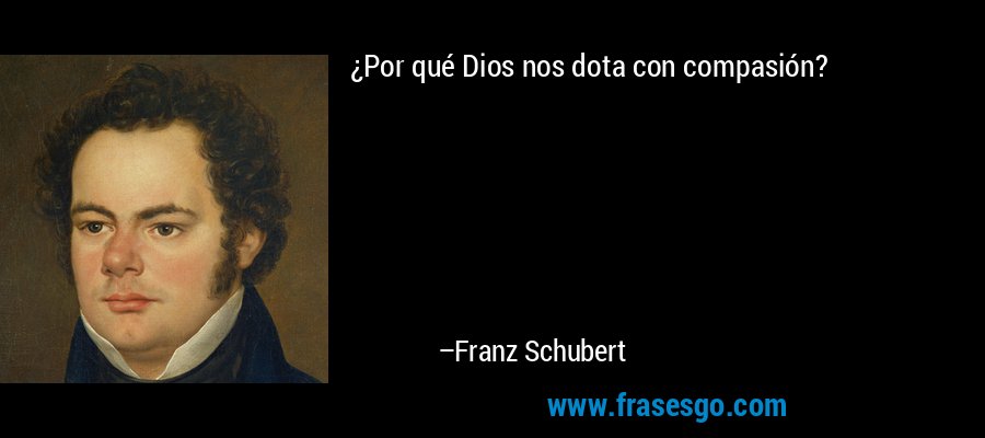 ¿Por qué Dios nos dota con compasión? – Franz Schubert