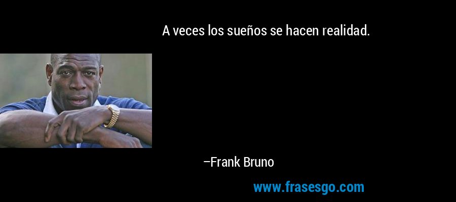 A veces los sueños se hacen realidad. – Frank Bruno