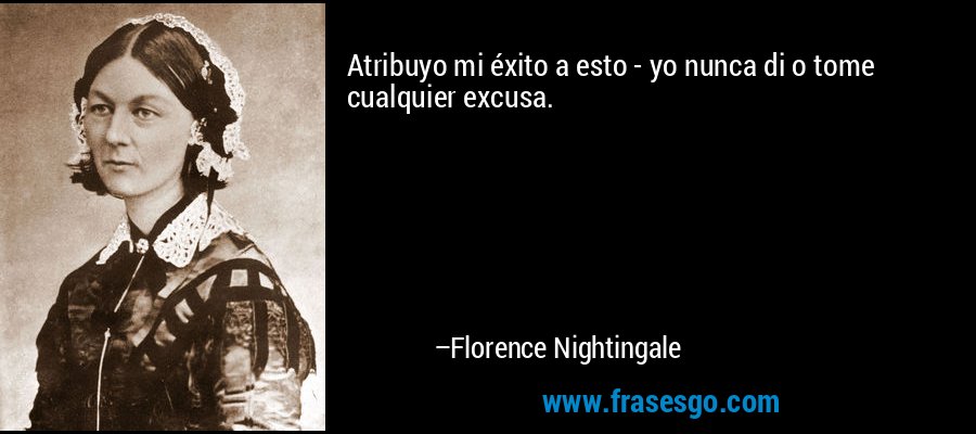 Atribuyo mi éxito a esto - yo nunca di o tome cualquier excusa. – Florence Nightingale