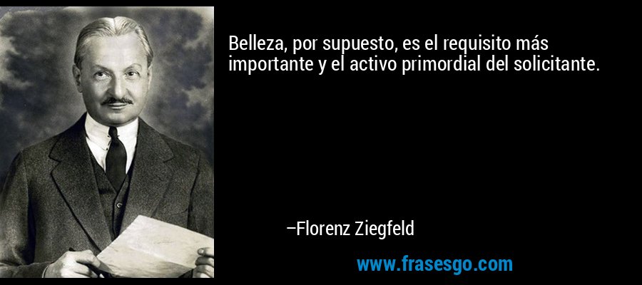 Belleza, por supuesto, es el requisito más importante y el activo primordial del solicitante. – Florenz Ziegfeld