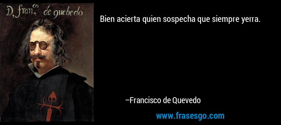 Bien acierta quien sospecha que siempre yerra. – Francisco de Quevedo
