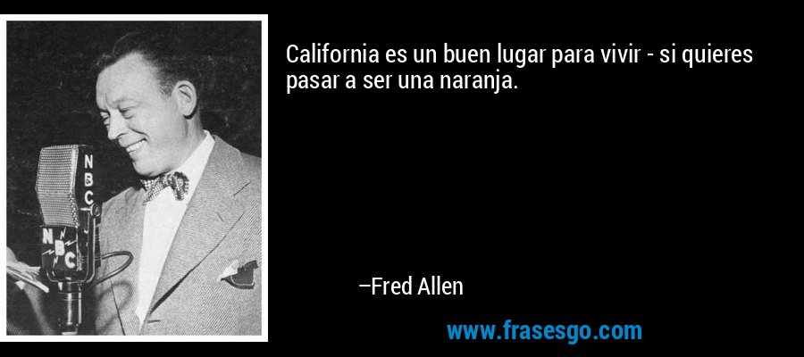 California es un buen lugar para vivir - si quieres pasar a ser una naranja. – Fred Allen