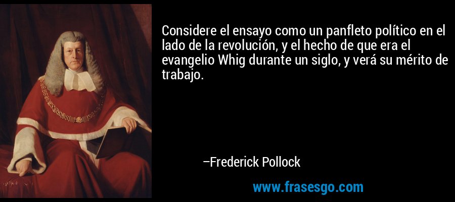 Considere el ensayo como un panfleto político en el lado de la revolución, y el hecho de que era el evangelio Whig durante un siglo, y verá su mérito de trabajo. – Frederick Pollock