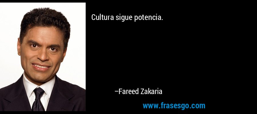 Cultura sigue potencia. – Fareed Zakaria