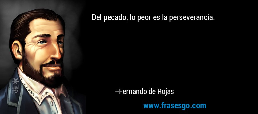 Del pecado, lo peor es la perseverancia. – Fernando de Rojas
