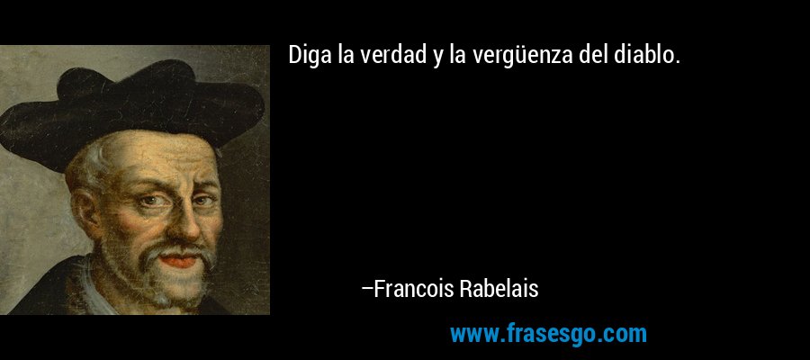 Diga la verdad y la vergüenza del diablo. – Francois Rabelais