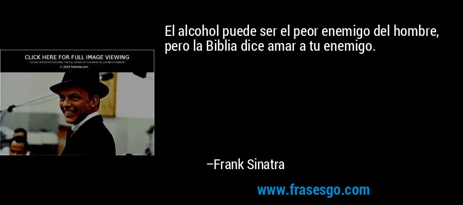 El alcohol puede ser el peor enemigo del hombre, pero la Biblia dice amar a tu enemigo. – Frank Sinatra