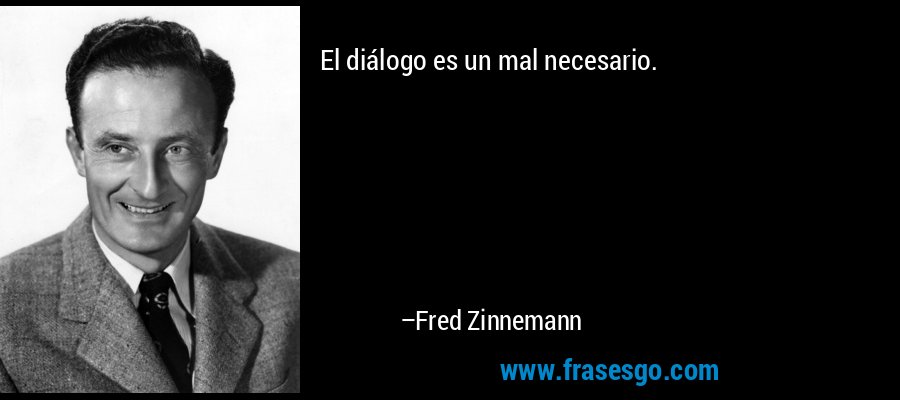 El diálogo es un mal necesario. – Fred Zinnemann