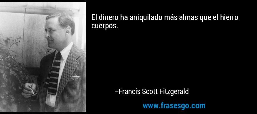 El dinero ha aniquilado más almas que el hierro cuerpos. – Francis Scott Fitzgerald
