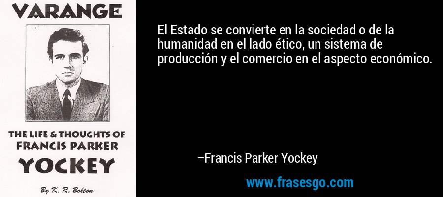 El Estado se convierte en la sociedad o de la humanidad en el lado ético, un sistema de producción y el comercio en el aspecto económico. – Francis Parker Yockey