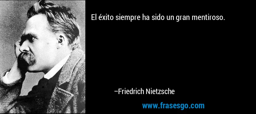 El éxito siempre ha sido un gran mentiroso. – Friedrich Nietzsche