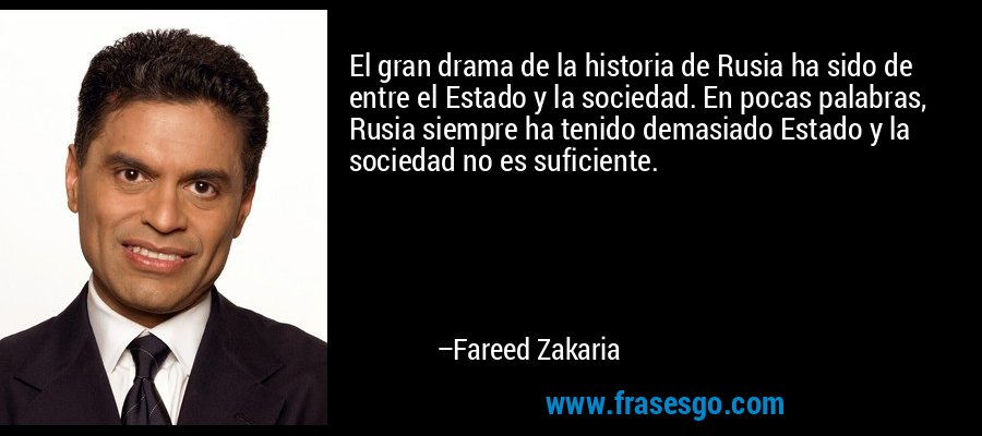 El gran drama de la historia de Rusia ha sido de entre el Estado y la sociedad. En pocas palabras, Rusia siempre ha tenido demasiado Estado y la sociedad no es suficiente. – Fareed Zakaria