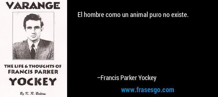 El hombre como un animal puro no existe. – Francis Parker Yockey