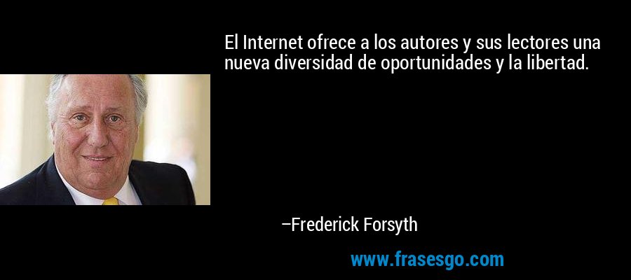 El Internet ofrece a los autores y sus lectores una nueva diversidad de oportunidades y la libertad. – Frederick Forsyth