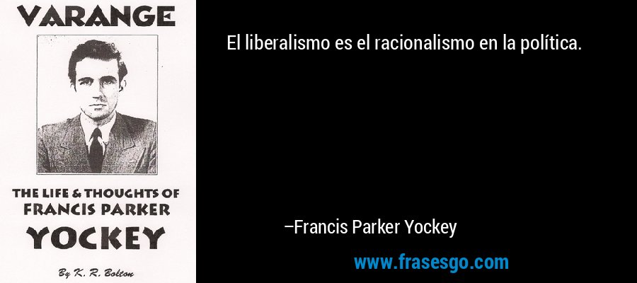 El liberalismo es el racionalismo en la política. – Francis Parker Yockey