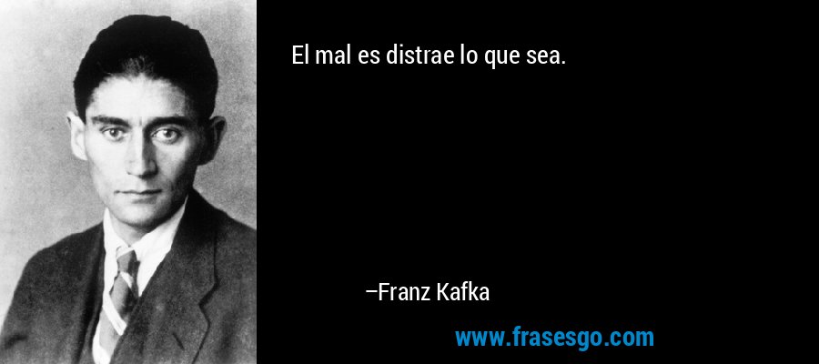 El mal es distrae lo que sea. – Franz Kafka