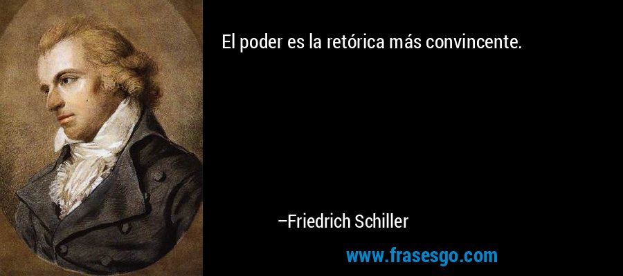 El poder es la retórica más convincente. – Friedrich Schiller