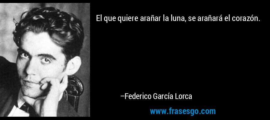 El que quiere arañar la luna, se arañará el corazón. – Federico García Lorca