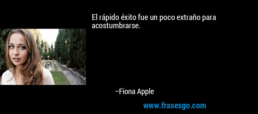 El rápido éxito fue un poco extraño para acostumbrarse. – Fiona Apple