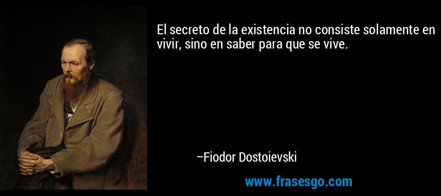 El secreto de la existencia no consiste solamente en vivir, sino en saber para que se vive. – Fiodor Dostoievski
