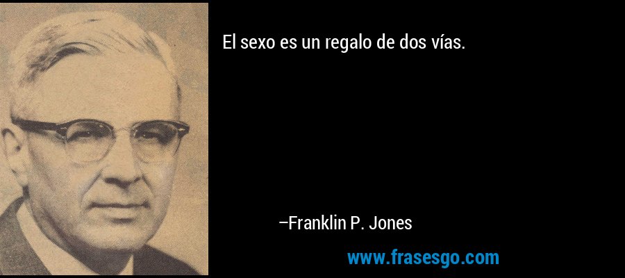 El sexo es un regalo de dos vías. – Franklin P. Jones
